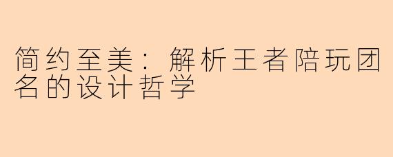 简约至美：解析王者陪玩团名的设计哲学