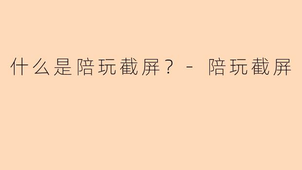 什么是陪玩截屏？