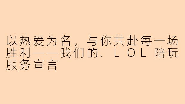以热爱为名，与你共赴每一场胜利——我们的.LOL陪玩服务宣言