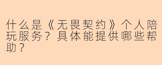 什么是《无畏契约》个人陪玩服务?具体能提供哪些帮助?