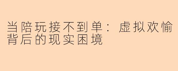 当陪玩接不到单：虚拟欢愉背后的现实困境
