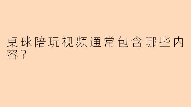 桌球陪玩视频通常包含哪些内容？
