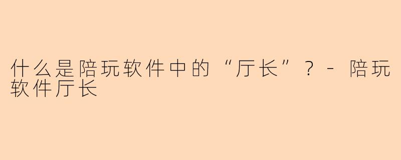 什么是陪玩软件中的“厅长”？
