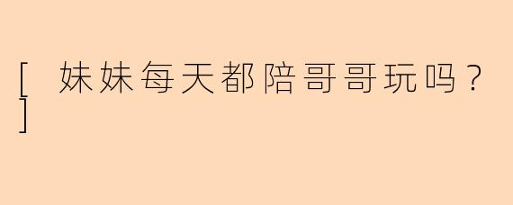 [妹妹每天都陪哥哥玩吗？]