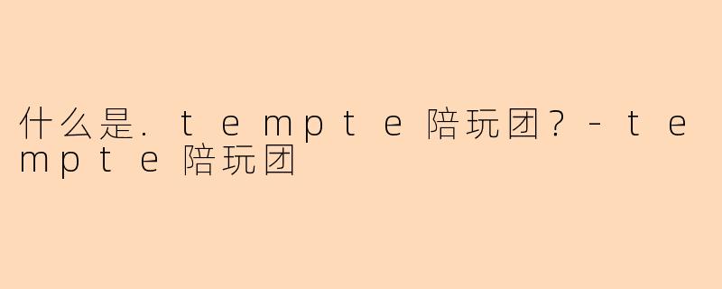 什么是.tempte陪玩团？