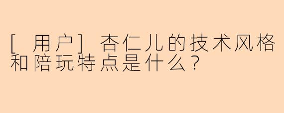 [用户]杏仁儿的技术风格和陪玩特点是什么？
