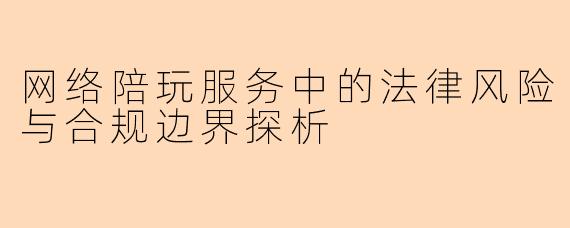 网络陪玩服务中的法律风险与合规边界探析