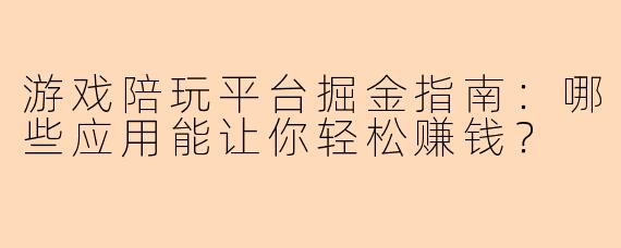 游戏陪玩平台掘金指南：哪些应用能让你轻松赚钱？