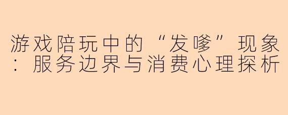 游戏陪玩中的“发嗲”现象：服务边界与消费心理探析
