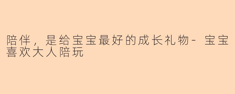 陪伴，是给宝宝最好的成长礼物