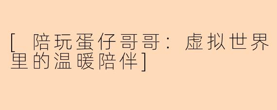 [陪玩蛋仔哥哥：虚拟世界里的温暖陪伴]