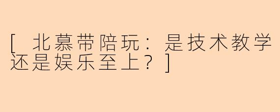 [北慕带陪玩：是技术教学还是娱乐至上？]