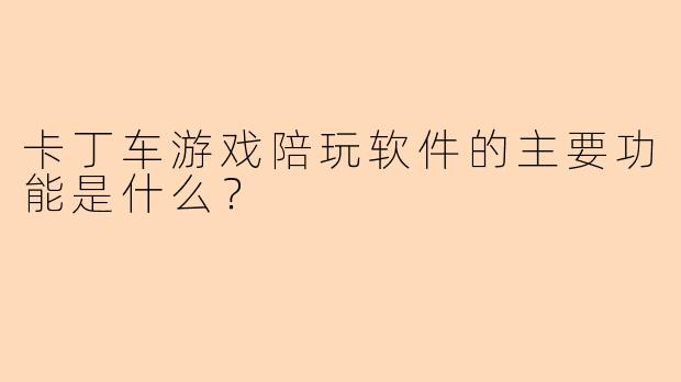 卡丁车游戏陪玩软件的主要功能是什么？