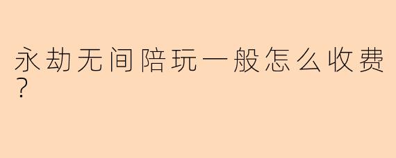 永劫无间陪玩一般怎么收费？