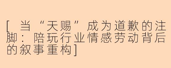[当“天赐”成为道歉的注脚：陪玩行业情感劳动背后的叙事重构]