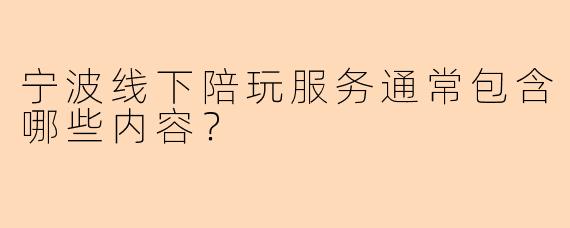 宁波线下陪玩服务通常包含哪些内容？