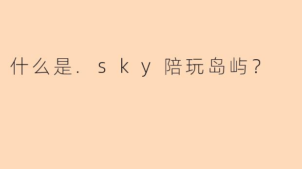 什么是.sky陪玩岛屿？