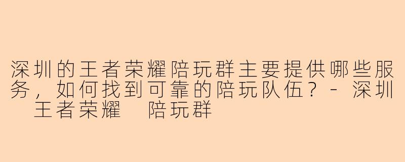 深圳的王者荣耀陪玩群主要提供哪些服务，如何找到可靠的陪玩队伍？