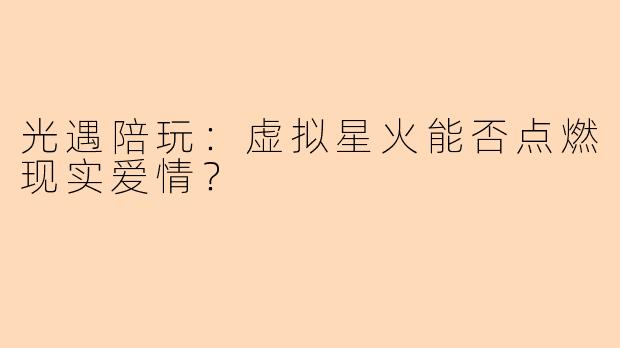 光遇陪玩：虚拟星火能否点燃现实爱情？