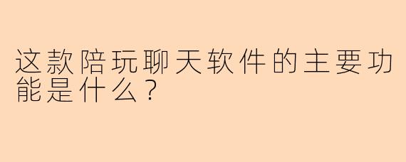 这款陪玩聊天软件的主要功能是什么？