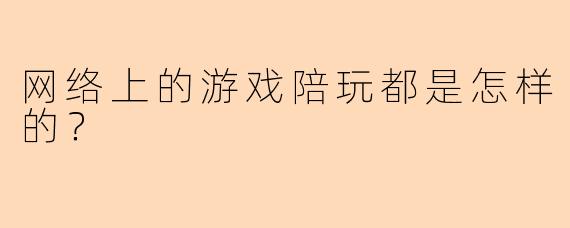 网络上的游戏陪玩都是怎样的？
