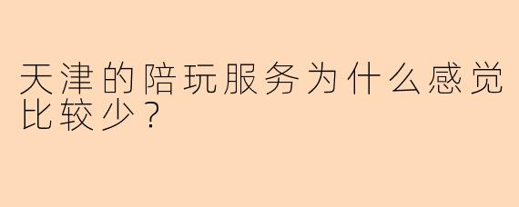 天津的陪玩服务为什么感觉比较少？