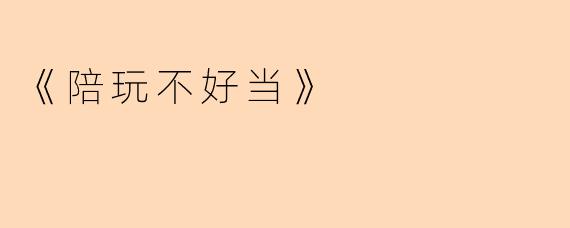 《陪玩不好当》