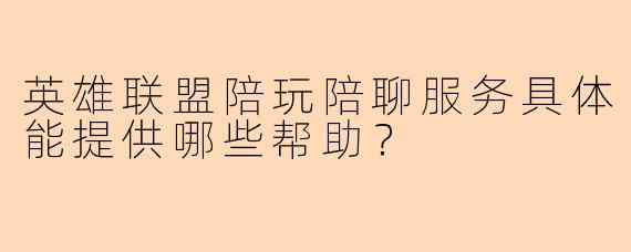 英雄联盟陪玩陪聊服务具体能提供哪些帮助？