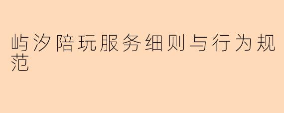 屿汐陪玩服务细则与行为规范