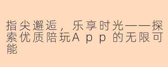 指尖邂逅，乐享时光——探索优质陪玩App的无限可能