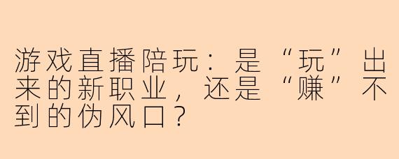 游戏直播陪玩：是“玩”出来的新职业，还是“赚”不到的伪风口？