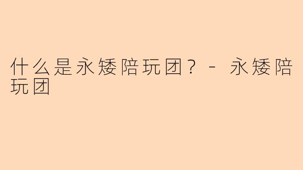 什么是永矮陪玩团？