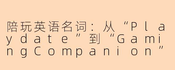 陪玩英语名词：从“Playdate”到“GamingCompanion”的语义流变