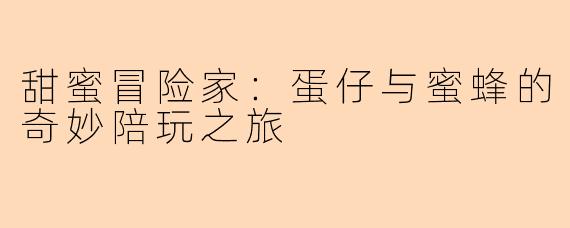 甜蜜冒险家：蛋仔与蜜蜂的奇妙陪玩之旅