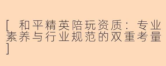 [和平精英陪玩资质：专业素养与行业规范的双重考量]