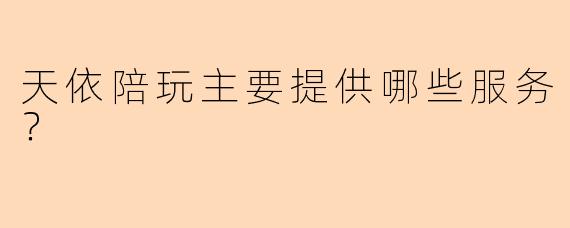 天依陪玩主要提供哪些服务？