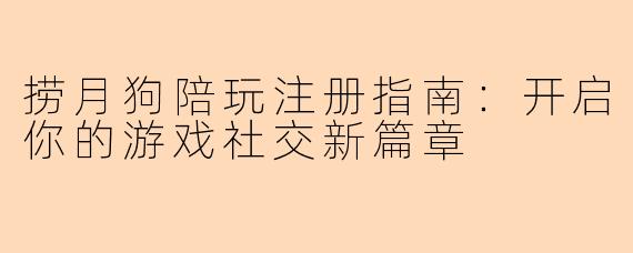 捞月狗陪玩注册指南：开启你的游戏社交新篇章