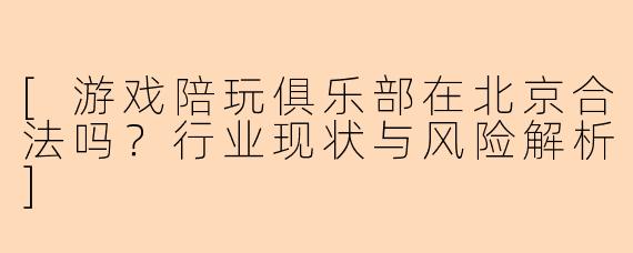 [游戏陪玩俱乐部在北京合法吗？行业现状与风险解析]
