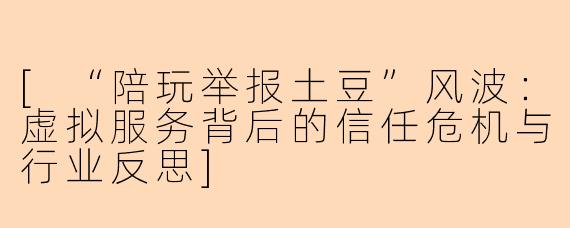 [“陪玩举报土豆”风波：虚拟服务背后的信任危机与行业反思]
