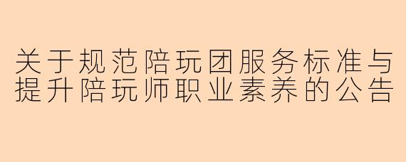 关于规范陪玩团服务标准与提升陪玩师职业素养的公告