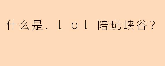 什么是.lol陪玩峡谷？