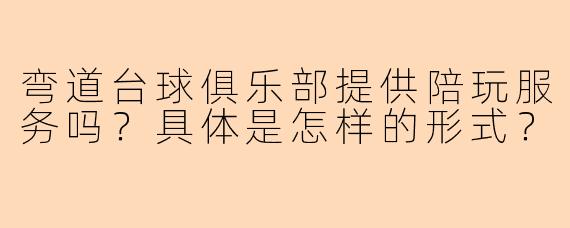 弯道台球俱乐部提供陪玩服务吗？具体是怎样的形式？