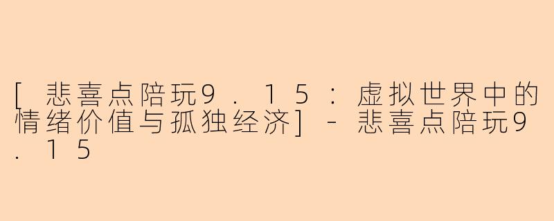 [悲喜点陪玩9.15：虚拟世界中的情绪价值与孤独经济]-悲喜点陪玩9.15