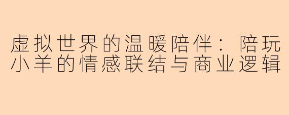 虚拟世界的温暖陪伴：陪玩小羊的情感联结与商业逻辑