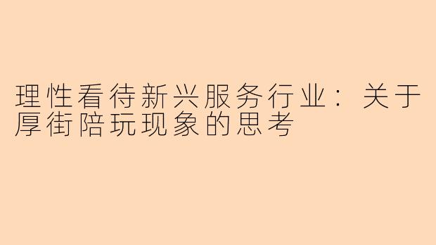 理性看待新兴服务行业：关于厚街陪玩现象的思考