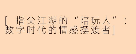 [指尖江湖的“陪玩人”：数字时代的情感摆渡者]