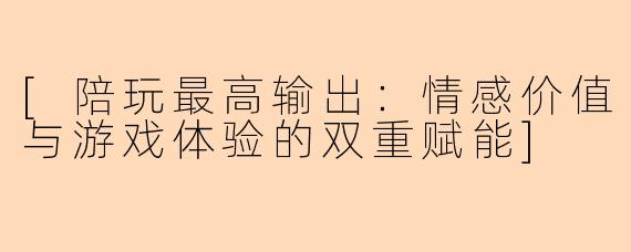 [陪玩最高输出：情感价值与游戏体验的双重赋能]