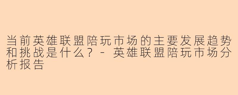当前英雄联盟陪玩市场的主要发展趋势和挑战是什么？