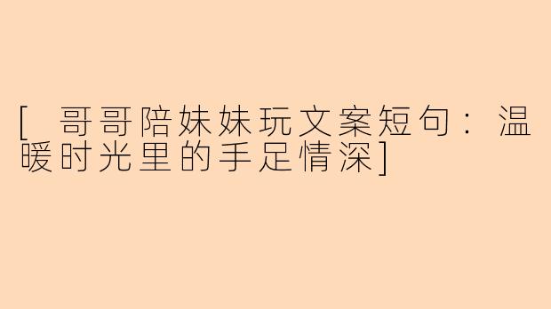 [哥哥陪妹妹玩文案短句：温暖时光里的手足情深]
