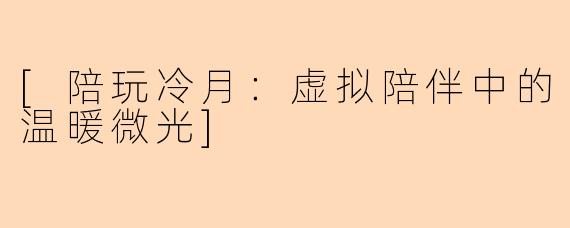 [陪玩冷月：虚拟陪伴中的温暖微光]